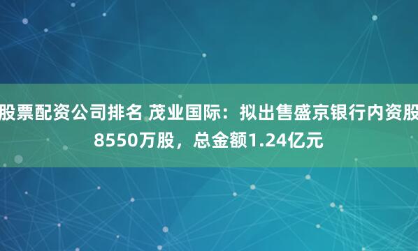 股票配资公司排名 茂业国际：拟出售盛京银行内资股8550万股，总金额1.24亿元
