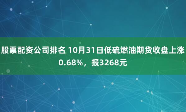 股票配资公司排名 10月31日低硫燃油期货收盘上涨0.68%，报3268元