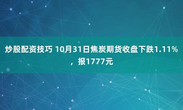 炒股配资技巧 10月31日焦炭期货收盘下跌1.11%，报1777元