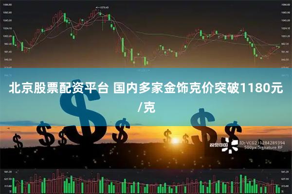 北京股票配资平台 国内多家金饰克价突破1180元/克