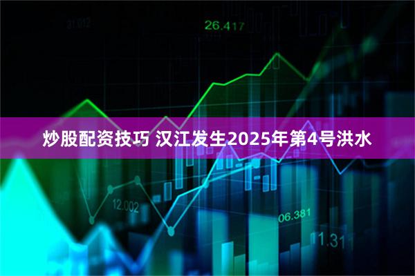 炒股配资技巧 汉江发生2025年第4号洪水