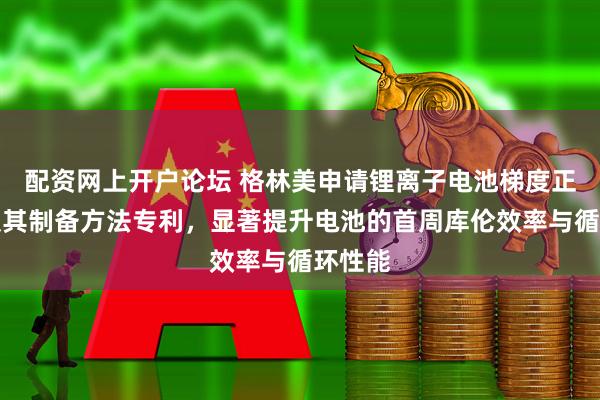 配资网上开户论坛 格林美申请锂离子电池梯度正极片及其制备方法专利,显著提升电池的首周库伦效率与循环性能