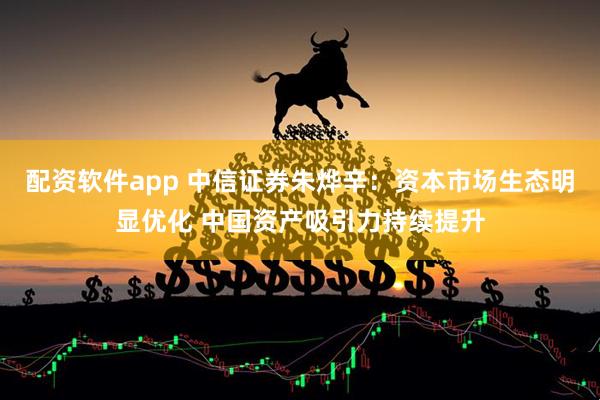 配资软件app 中信证券朱烨辛:资本市场生态明显优化 中国资产吸引力持续提升